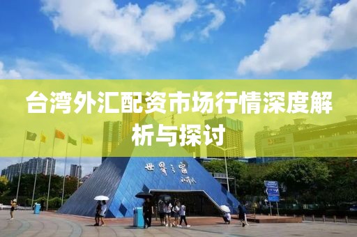 台湾外汇配资市场行情深度解析与探讨