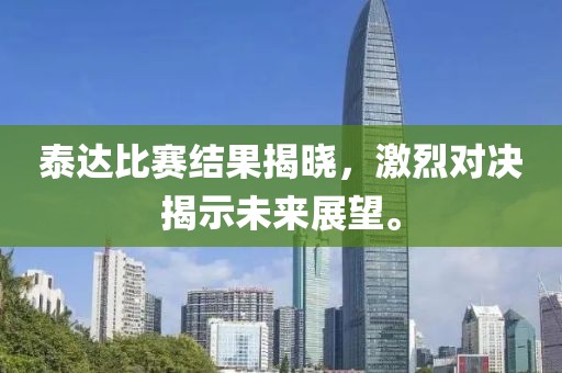 泰达比赛结果揭晓，激烈对决揭示未来展望。
