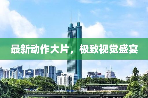 最新动作大片，极致视觉盛宴