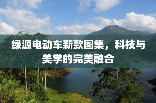 绿源电动车新款图集，科技与美学的完美融合