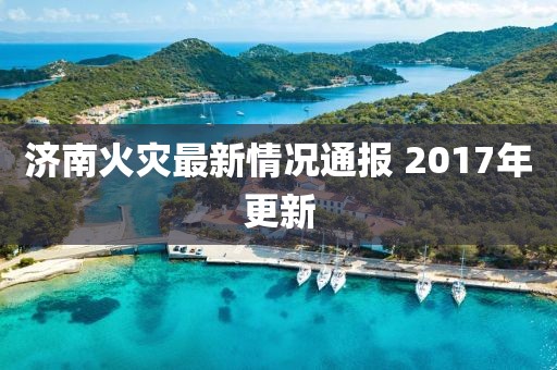 济南火灾最新情况通报 2017年更新