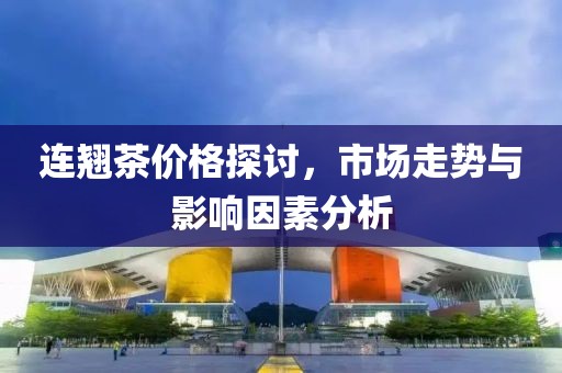 连翘茶价格探讨，市场走势与影响因素分析