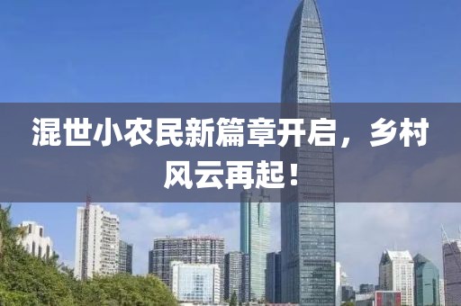 混世小农民新篇章开启，乡村风云再起！