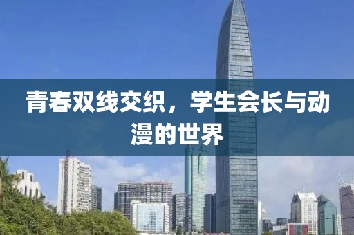 青春双线交织，学生会长与动漫的世界