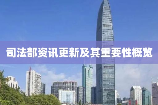 司法部资讯更新及其重要性概览