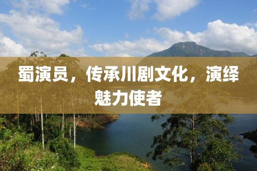 蜀演员，传承川剧文化，演绎魅力使者