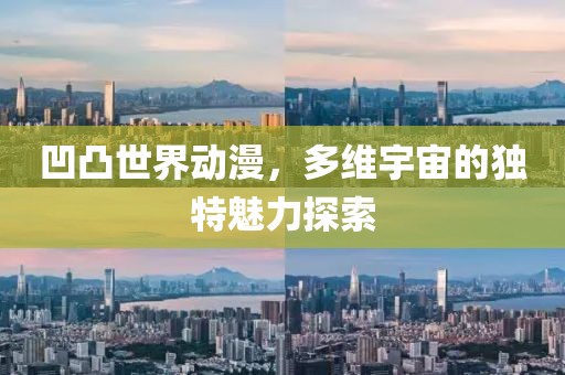 凹凸世界动漫，多维宇宙的独特魅力探索