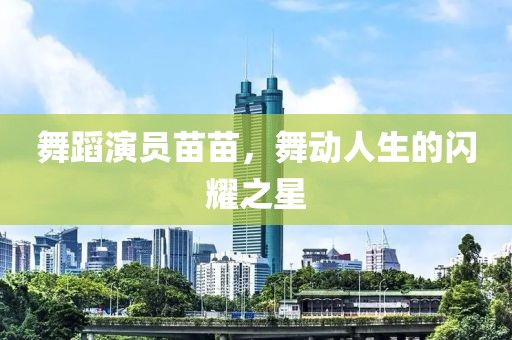舞蹈演员苗苗，舞动人生的闪耀之星