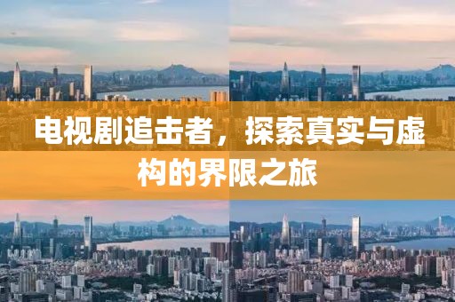 电视剧追击者，探索真实与虚构的界限之旅