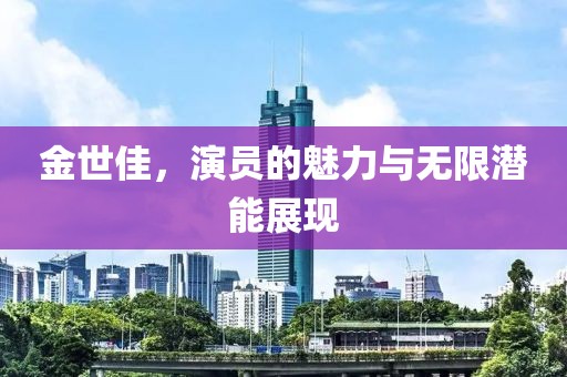 金世佳，演员的魅力与无限潜能展现