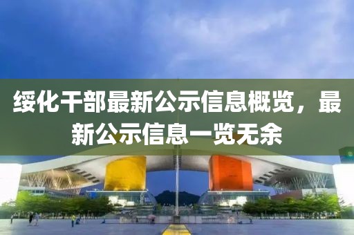 绥化干部最新公示信息概览，最新公示信息一览无余