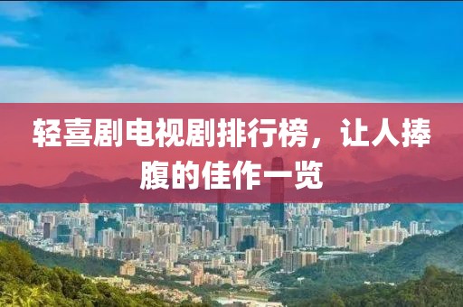 轻喜剧电视剧排行榜，让人捧腹的佳作一览
