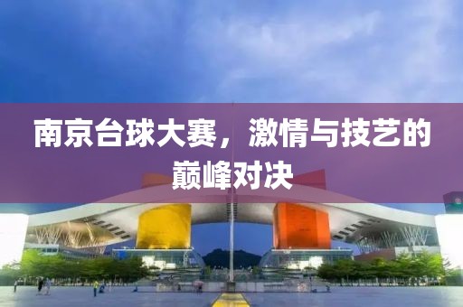 南京台球大赛，激情与技艺的巅峰对决
