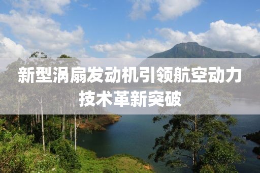 新型涡扇发动机引领航空动力技术革新突破