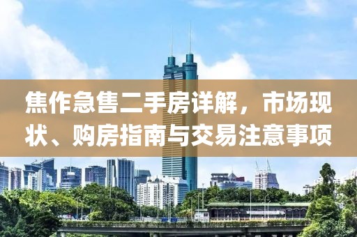 焦作急售二手房详解，市场现状、购房指南与交易注意事项