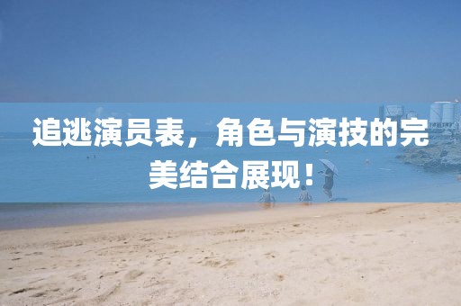 追逃演员表，角色与演技的完美结合展现！