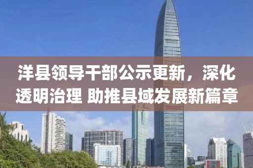 洋县领导干部公示更新，深化透明治理 助推县域发展新篇章