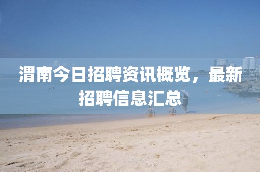 渭南今日招聘资讯概览，最新招聘信息汇总