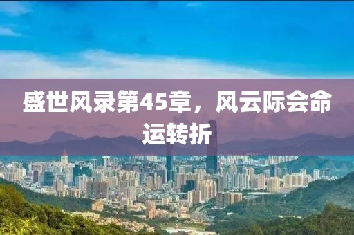 盛世风录第45章，风云际会命运转折