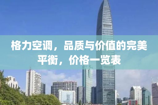 格力空调，品质与价值的完美平衡，价格一览表