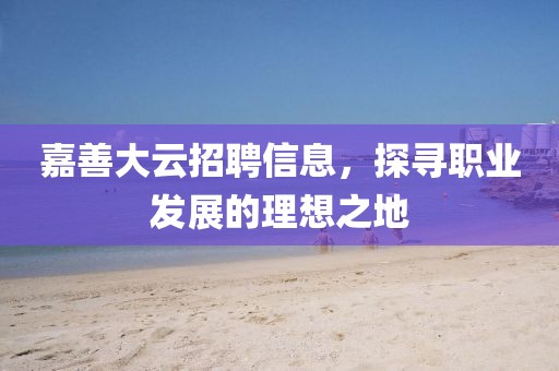 嘉善大云招聘信息，探寻职业发展的理想之地