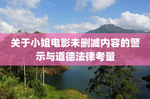 关于小姐电影未删减内容的警示与道德法律考量