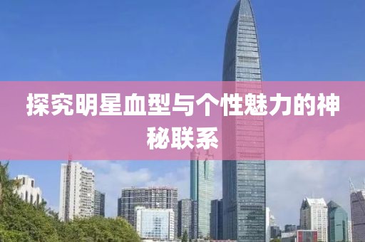 探究明星血型与个性魅力的神秘联系
