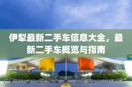 伊犁最新二手车信息大全，最新二手车概览与指南