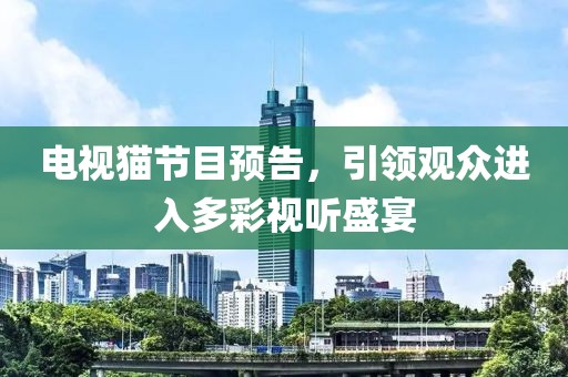 电视猫节目预告，引领观众进入多彩视听盛宴
