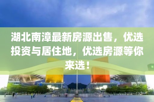 湖北南漳最新房源出售，优选投资与居住地，优选房源等你来选！