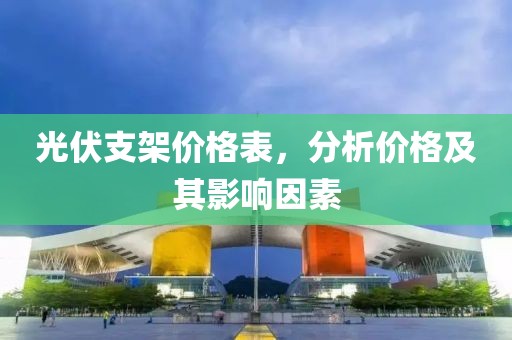 光伏支架价格表，分析价格及其影响因素