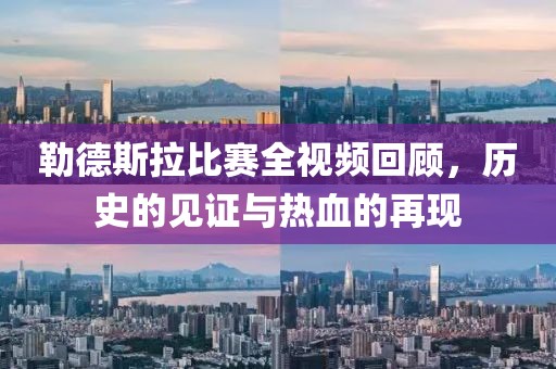 勒德斯拉比赛全视频回顾，历史的见证与热血的再现