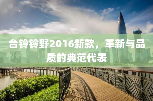 台铃铃野2016新款，革新与品质的典范代表