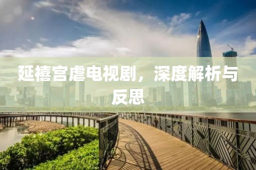 延禧宫虐电视剧，深度解析与反思