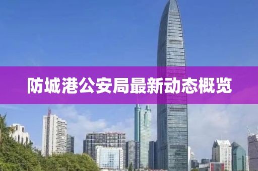 防城港公安局最新动态概览