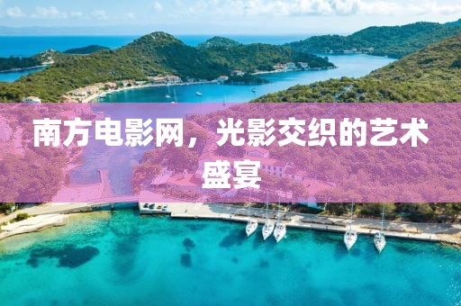 南方电影网，光影交织的艺术盛宴