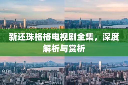 新还珠格格电视剧全集，深度解析与赏析