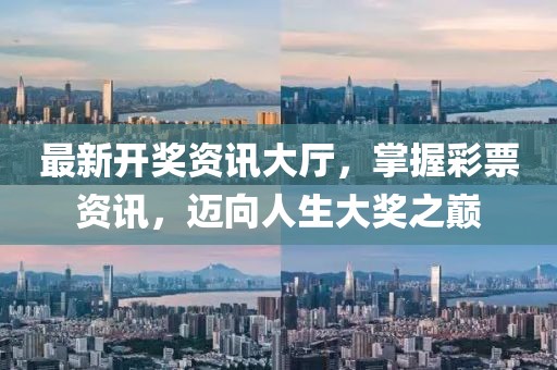 最新开奖资讯大厅，掌握彩票资讯，迈向人生大奖之巅