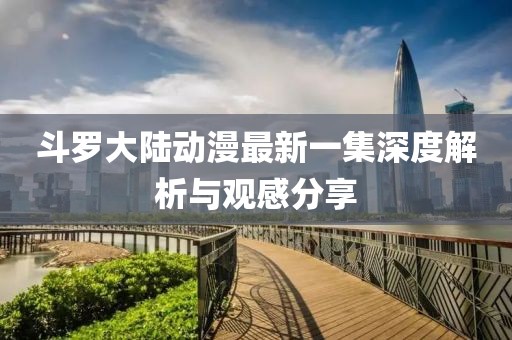 斗罗大陆动漫最新一集深度解析与观感分享