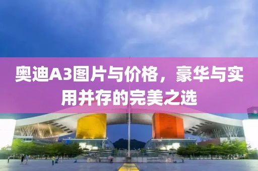 奥迪A3图片与价格，豪华与实用并存的完美之选