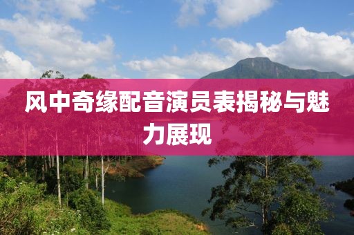 风中奇缘配音演员表揭秘与魅力展现