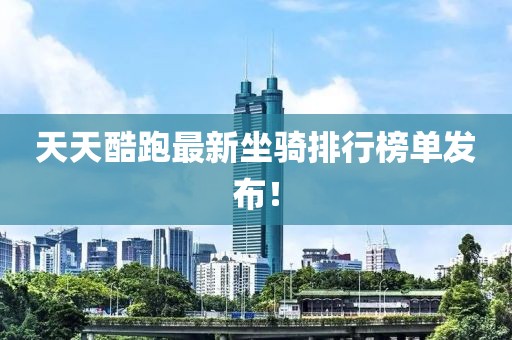 天天酷跑最新坐骑排行榜单发布！