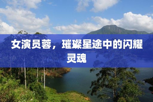 女演员蓉，璀璨星途中的闪耀灵魂