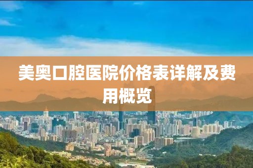 美奥口腔医院价格表详解及费用概览