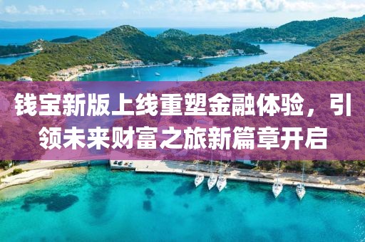 钱宝新版上线重塑金融体验，引领未来财富之旅新篇章开启