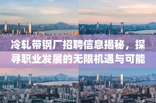 冷轧带钢厂招聘信息揭秘，探寻职业发展的无限机遇与可能