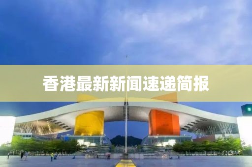 香港最新新闻速递简报