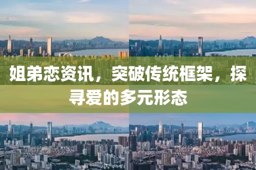 姐弟恋资讯，突破传统框架，探寻爱的多元形态