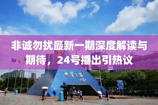 非诚勿扰最新一期深度解读与期待，24号播出引热议