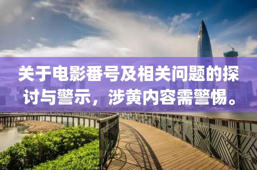 关于电影番号及相关问题的探讨与警示，涉黄内容需警惕。